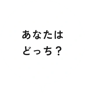 あなたはどっち？